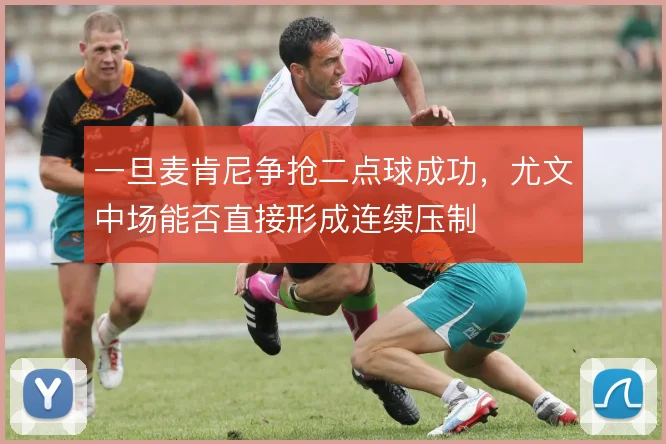 一旦麦肯尼争抢二点球成功,尤文中场能否直接形成连续压制
