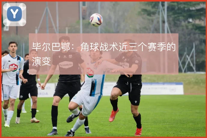 毕尔巴鄂:角球战术近三个赛季的演变