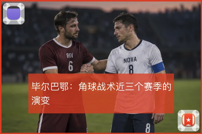 毕尔巴鄂:角球战术近三个赛季的演变