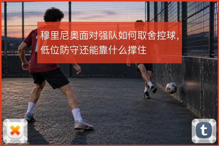 穆里尼奥面对强队如何取舍控球，低位防守还能靠什么撑住