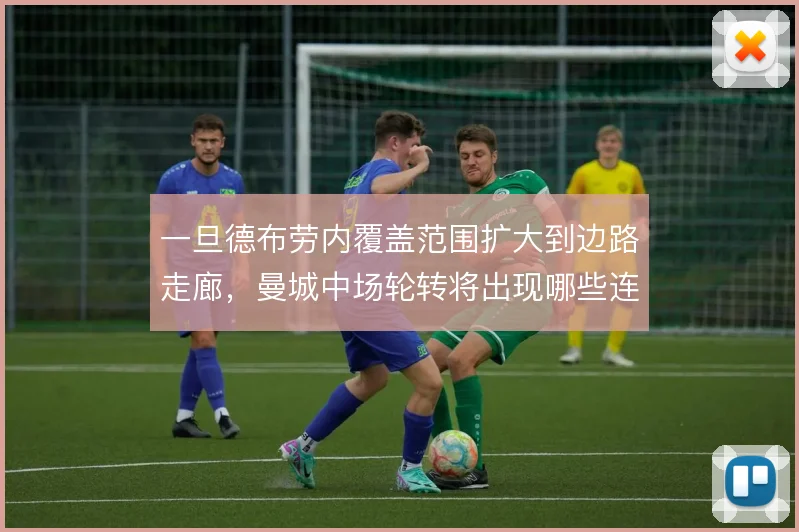 一旦德布劳内覆盖范围扩大到边路走廊，曼城中场轮转将出现哪些连锁反应