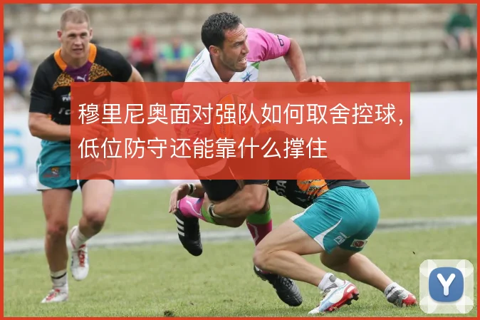 穆里尼奥面对强队如何取舍控球，低位防守还能靠什么撑住