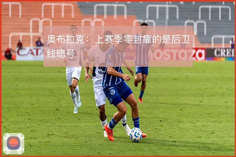 奥布拉克:上赛季零封靠的是后卫线暗号