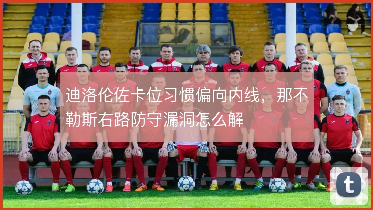 迪洛伦佐卡位习惯偏向内线,那不勒斯右路防守漏洞怎么解