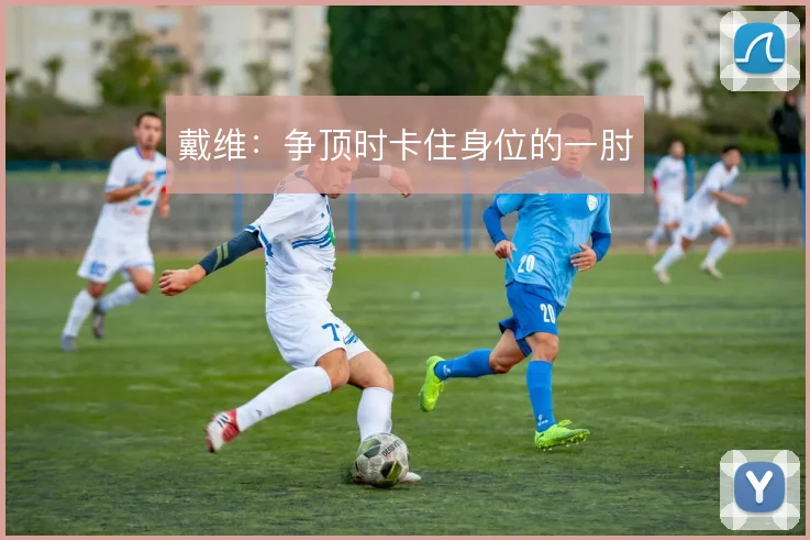 戴维：争顶时卡住身位的一肘