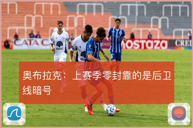 奥布拉克：上赛季零封靠的是后卫线暗号