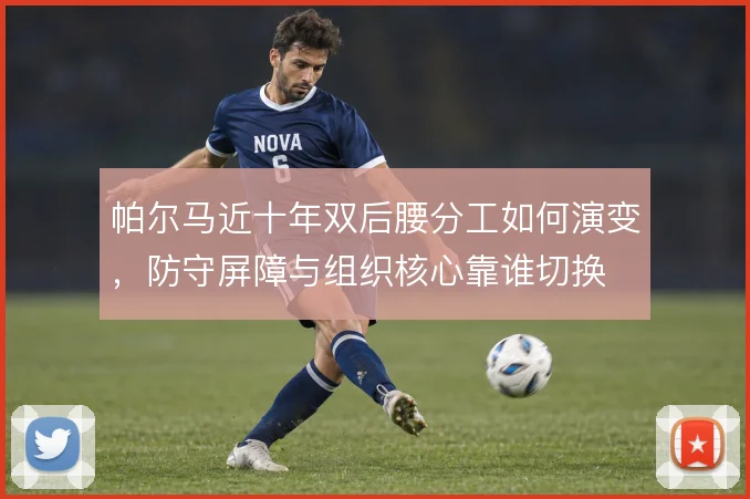 帕尔马近十年双后腰分工如何演变，防守屏障与组织核心靠谁切换