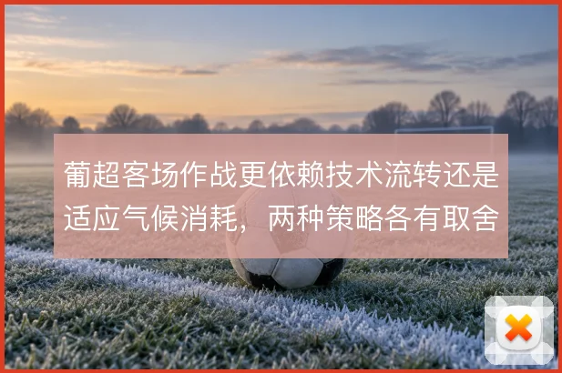 葡超客场作战更依赖技术流转还是适应气候消耗，两种策略各有取舍