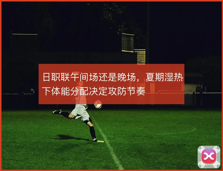 日职联午间场还是晚场，夏期湿热下体能分配决定攻防节奏