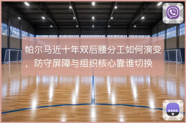 帕尔马近十年双后腰分工如何演变，防守屏障与组织核心靠谁切换