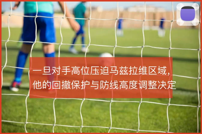 一旦对手高位压迫马兹拉维区域,他的回撤保护与防线高度调整决定成败