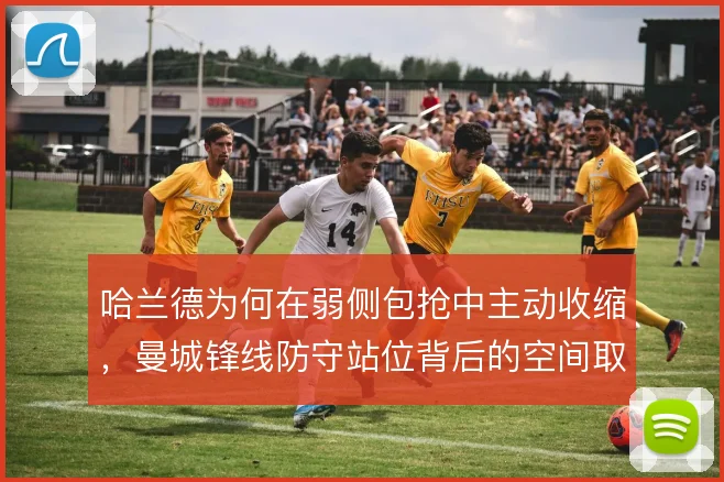 哈兰德为何在弱侧包抢中主动收缩，曼城锋线防守站位背后的空间取舍逻辑