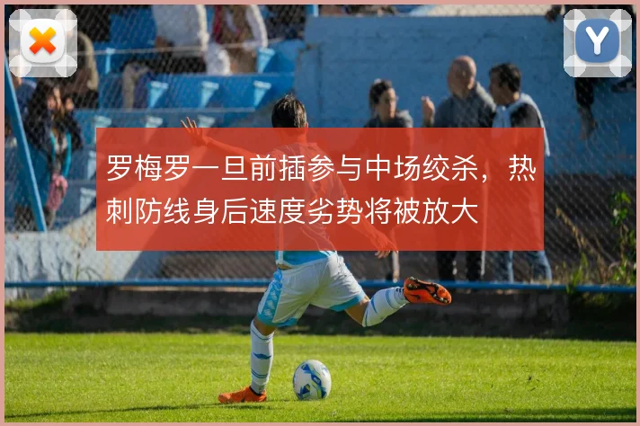 罗梅罗一旦前插参与中场绞杀，热刺防线身后速度劣势将被放大