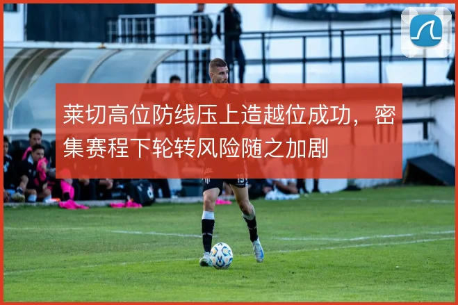 莱切高位防线压上造越位成功,密集赛程下轮转风险随之加剧