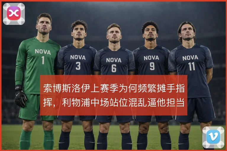 索博斯洛伊上赛季为何频繁摊手指挥，利物浦中场站位混乱逼他担当节拍器
