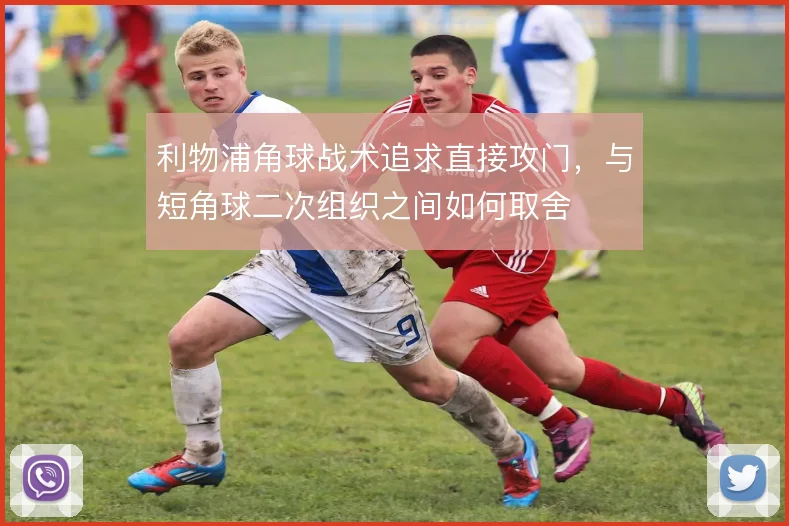 利物浦角球战术追求直接攻门，与短角球二次组织之间如何取舍
