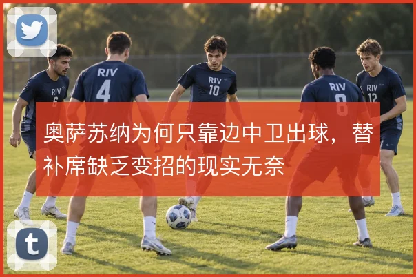 奥萨苏纳为何只靠边中卫出球，替补席缺乏变招的现实无奈