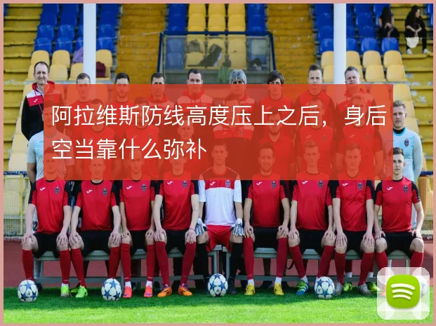 阿拉维斯防线高度压上之后，身后空当靠什么弥补
