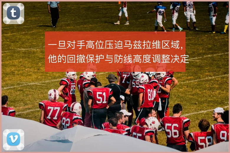 一旦对手高位压迫马兹拉维区域，他的回撤保护与防线高度调整决定成败