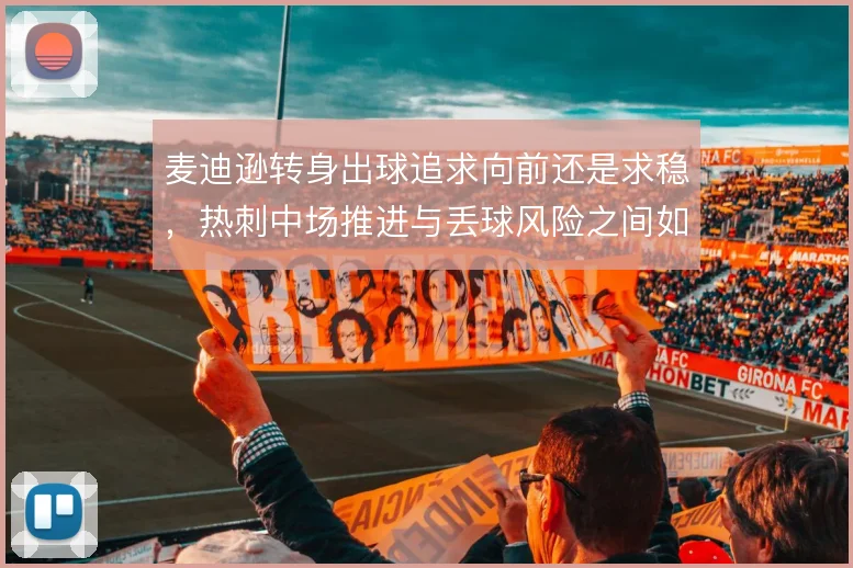 麦迪逊转身出球追求向前还是求稳，热刺中场推进与丢球风险之间如何取舍