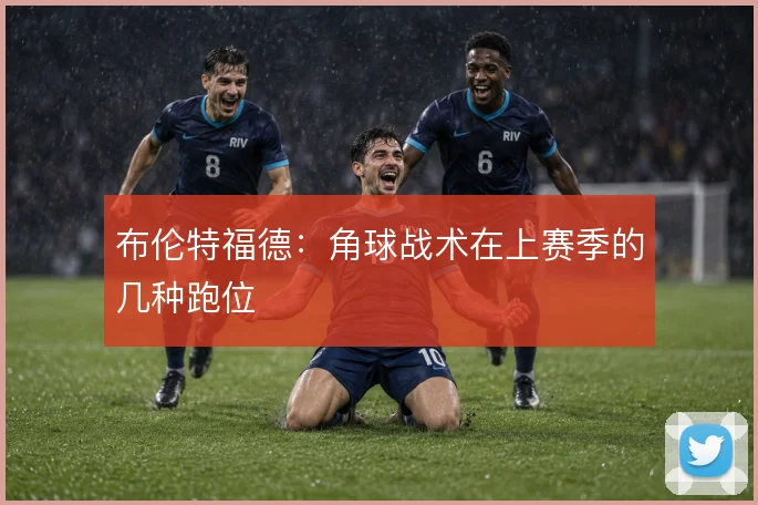 布伦特福德:角球战术在上赛季的几种跑位