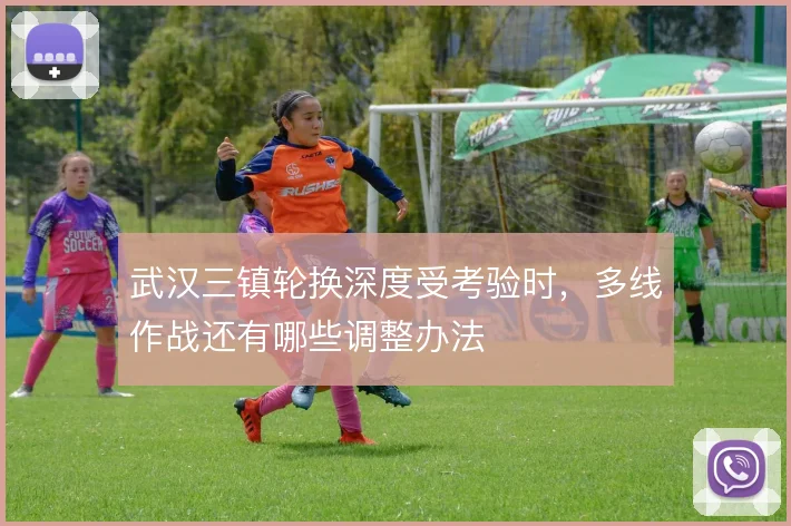 武汉三镇轮换深度受考验时,多线作战还有哪些调整办法
