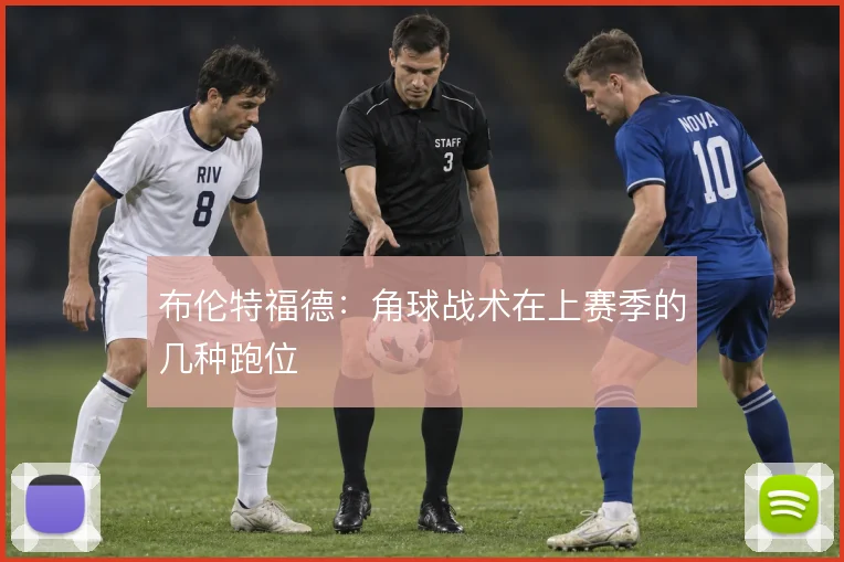 布伦特福德:角球战术在上赛季的几种跑位