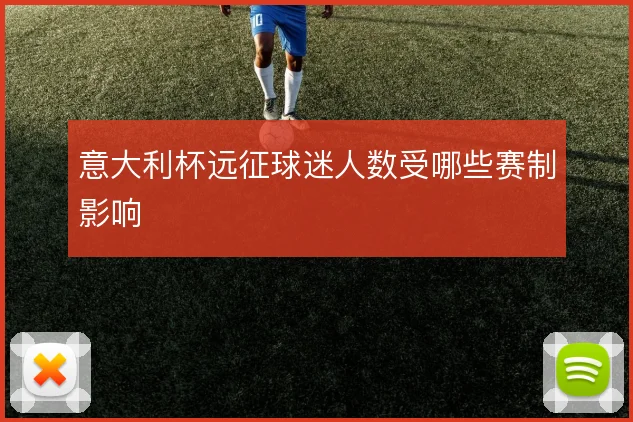 意大利杯远征球迷人数受哪些赛制影响